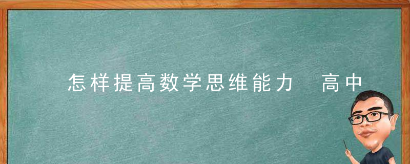 怎样提高数学思维能力 高中数学解题思维策略